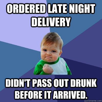 ORDERED LATE NIGHT DELIVERY Didn't pass out drunk before it arrived. - ORDERED LATE NIGHT DELIVERY Didn't pass out drunk before it arrived.  Success Kid