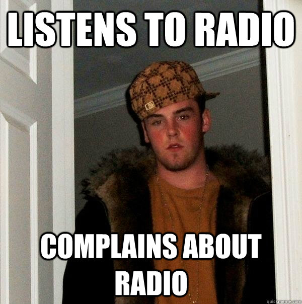 Listens to radio complains about radio - Listens to radio complains about radio  Scumbag Steve