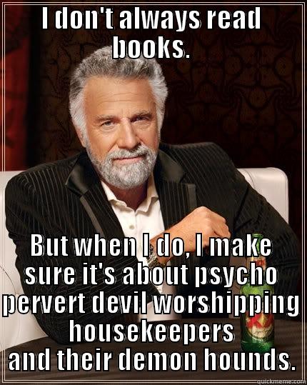 I DON'T ALWAYS READ BOOKS. BUT WHEN I DO, I MAKE SURE IT'S ABOUT PSYCHO PERVERT, DEVIL WORSHIPPING HOUSEKEEPERS AND THEIR DEMON HOUNDS. The Most Interesting Man In The World