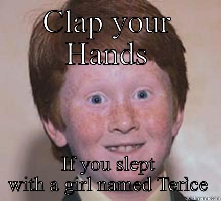 CLAP YOUR HANDS IF YOU SLEPT WITH A GIRL NAMED TERÌCE Over Confident Ginger