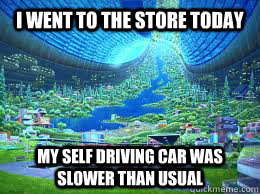 I went to the store today My self driving car was slower than usual - I went to the store today My self driving car was slower than usual  ZeroWorldProblems