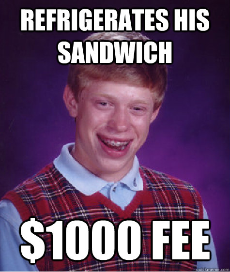 Refrigerates his sandwich $1000 fee - Refrigerates his sandwich $1000 fee  Bad Luck Brian