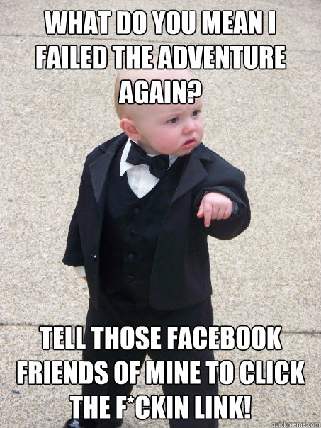 What do you mean I failed the adventure again? Tell those facebook friends of mine to click the f*ckin link!  Baby Godfather