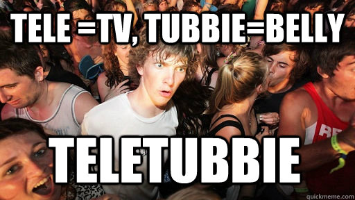 TELE =TV, TUBBIE=BELLY TELETUBBIE  Sudden Clarity Clarence