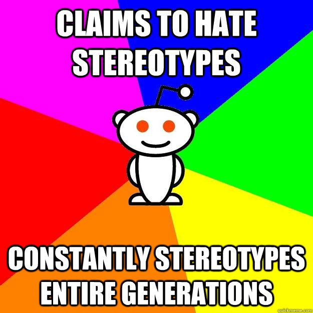 Claims to hate stereotypes Constantly stereotypes entire generations  Reddit Alien