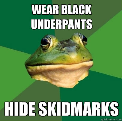 Wear black underpants hide skidmarks  Foul Bachelor Frog