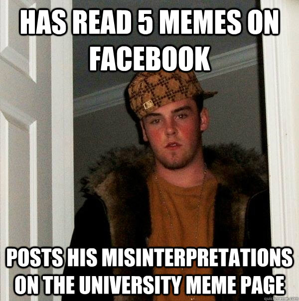 Has read 5 memes on facebook Posts his misinterpretations  on the university meme page  Scumbag Steve