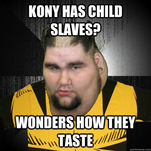 Kony has child slaves? Wonders how they taste  