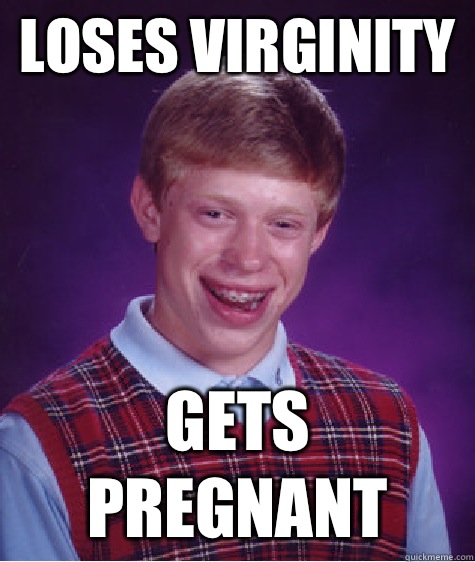 Loses virginity  Gets Pregnant  Bad Luck Brian