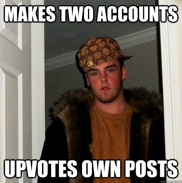 Makes two accounts upvotes own posts - Makes two accounts upvotes own posts  Scumbag Steve