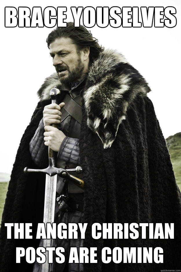 Brace youselves The Angry christian posts are coming  Winter is coming