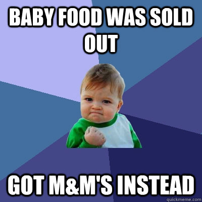 Baby food was sold out got m&m's instead  Success Kid