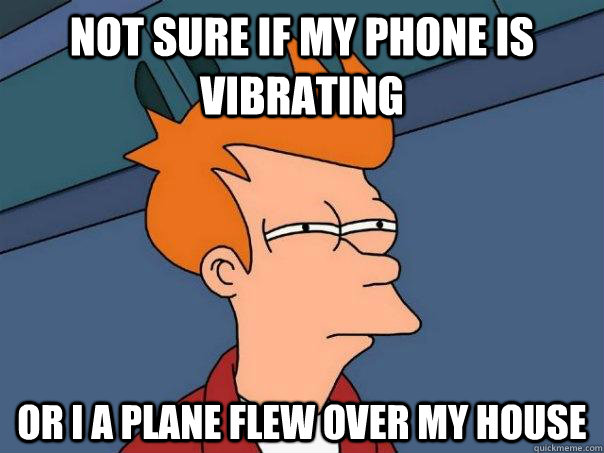 Not sure if my phone is vibrating Or I a plane flew over my house - Not sure if my phone is vibrating Or I a plane flew over my house  Futurama Fry