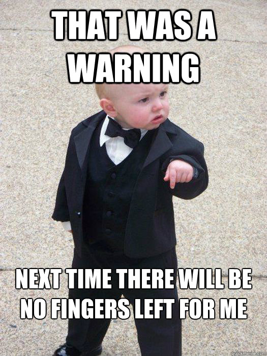 that was a warning next time there will be no fingers left for me to bite  Baby Godfather