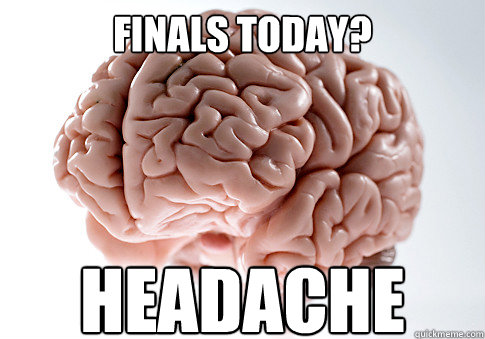 finals today? HEADACHE  Scumbag Brain