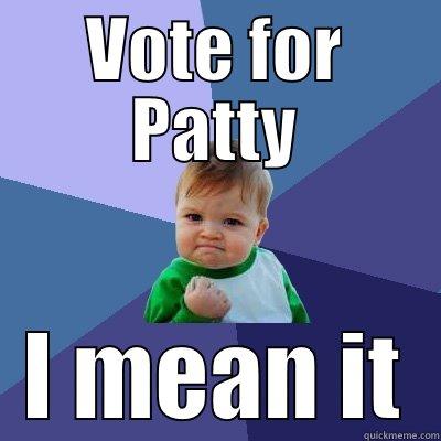 VOTE, early and often - VOTE FOR PATTY I MEAN IT Success Kid