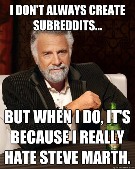 I don't always create subreddits... But when I do, it's because I really hate Steve Marth.  The Most Interesting Man In The World