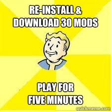 re-install & download 30 mods play for 
five minutes - re-install & download 30 mods play for 
five minutes  Fallout 3