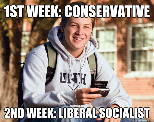 1st week: conservative  2nd week: Liberal Socialist - 1st week: conservative  2nd week: Liberal Socialist  College Freshman