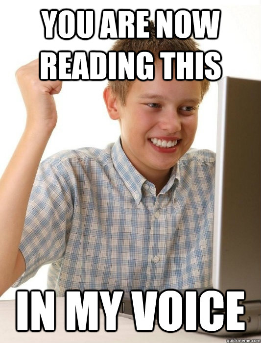 you are now reading this in my voice - you are now reading this in my voice  First Day on the Internet Kid