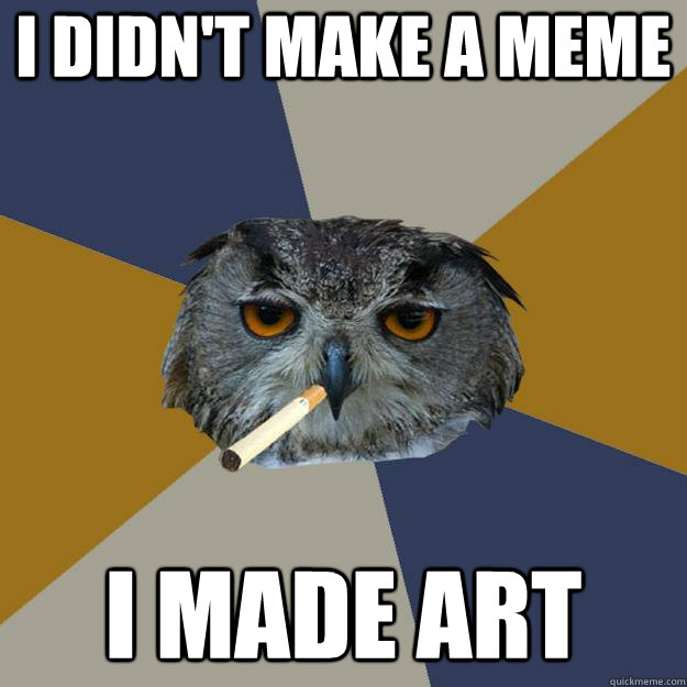 I didn't make a meme i made art - I didn't make a meme i made art  Art Student Owl