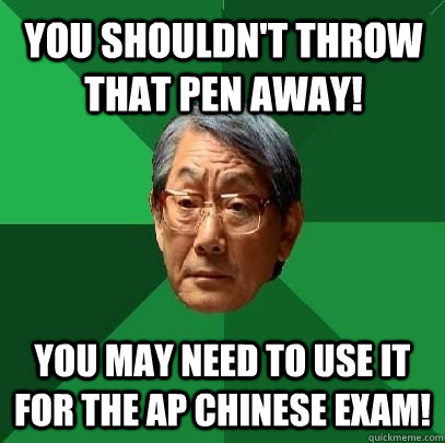 You shouldn't throw that pen away! You may need to use it for the AP Chinese Exam!  High Expectations Asian Father