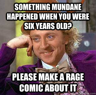 Something mundane happened when you were six years old? Please make a rage comic about it  Condescending Wonka