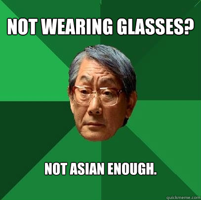 Not wearing glasses? Not asian enough.  High Expectations Asian Father