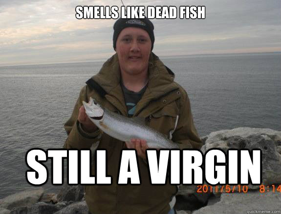 smells like dead fish still a virgin  