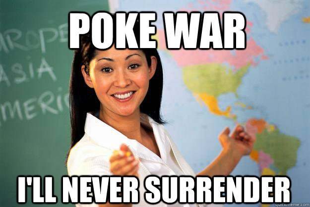 Poke War I'll never Surrender - Poke War I'll never Surrender  Unhelpful High School Teacher