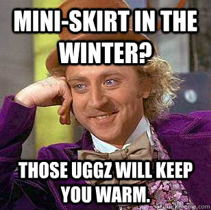 Mini-Skirt in the winter? Those Uggz will keep you warm.  Condescending Wonka