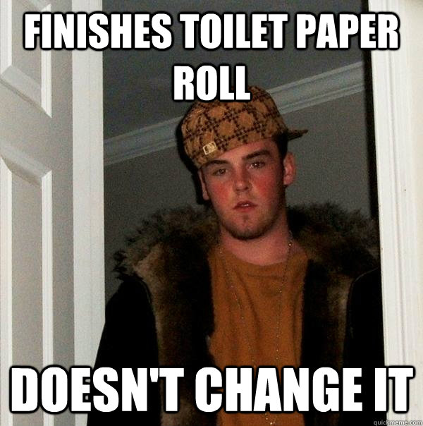 Finishes Toilet Paper Roll Doesn't Change It  Scumbag Steve