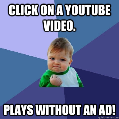 Click on a YouTube video. Plays without an ad!  Success Kid