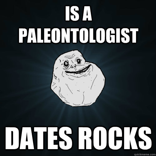 is a paleontologist dates rocks - is a paleontologist dates rocks  Forever Alone