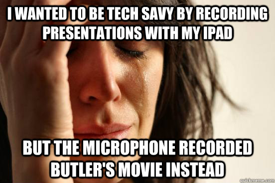 I wanted to be tech savy by recording presentations with my ipad but the microphone recorded butler's movie instead - I wanted to be tech savy by recording presentations with my ipad but the microphone recorded butler's movie instead  First World Problems