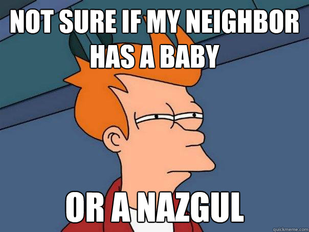 not sure if my neighbor has a baby or a nazgul  Futurama Fry