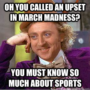 Oh you called an upset in March Madness? You must know so much about Sports - Oh you called an upset in March Madness? You must know so much about Sports  Condescending Wonka