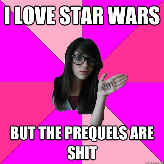 I love Star Wars But the prequels are shit  Idiot Nerd Girl