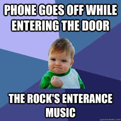 phone goes off while entering the door the rock's enterance music  Success Kid