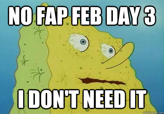 NO FAP FEB DAY 3 I don't need it  Dryed up spongebob