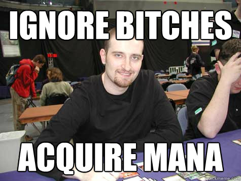 ignore bitches acquire mana  