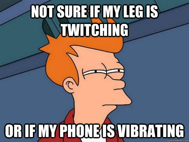 Not sure if my leg is twitching or if my phone is vibrating - Not sure if my leg is twitching or if my phone is vibrating  Futurama Fry