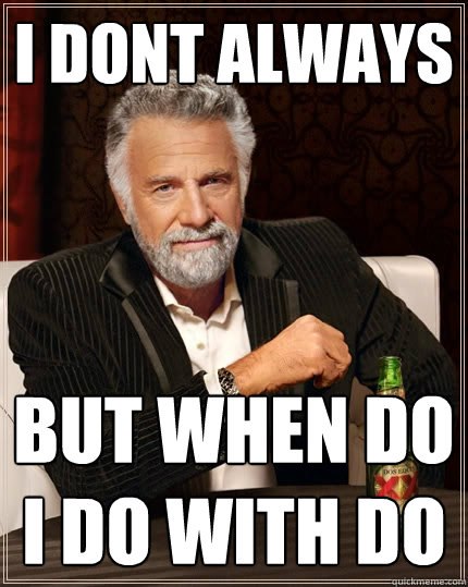 i dont always but when do i do with do   The Most Interesting Man In The World