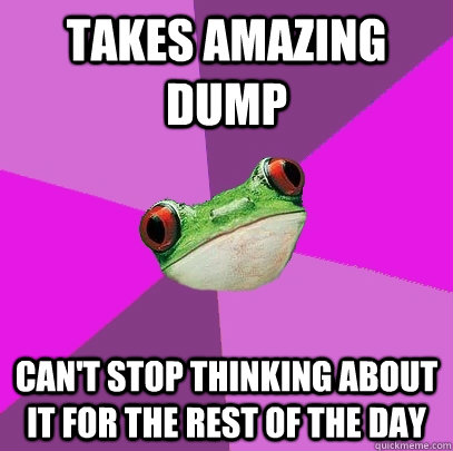 takes amazing dump can't stop thinking about it for the rest of the day  Foul Bachelorette Frog