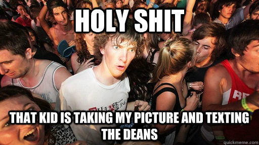 holy shit that kid is taking my picture and texting the deans  Sudden Clarity Clarence