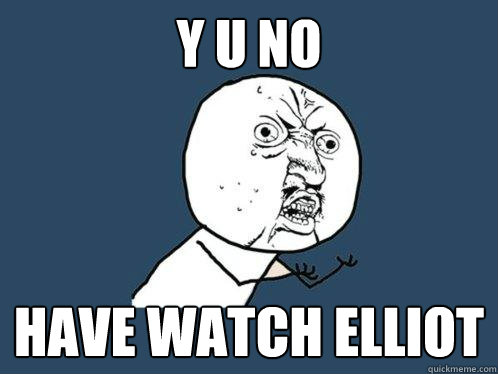 Y U NO HAVE WATCH ELLIOT  Y U No