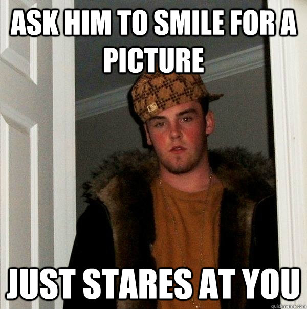 ask him to smile for a picture just stares at you  Scumbag Steve