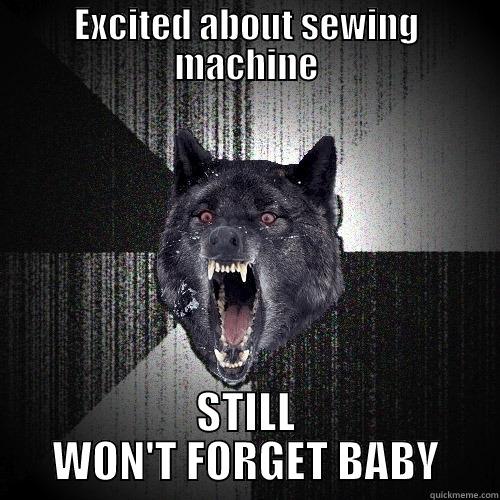 EXCITED ABOUT SEWING MACHINE STILL WON'T FORGET BABY Insanity Wolf