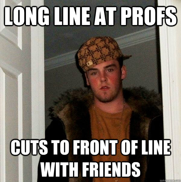 LONG LINE AT PROFS CUTS TO FRONT OF LINE WITH FRIENDS  Scumbag Steve