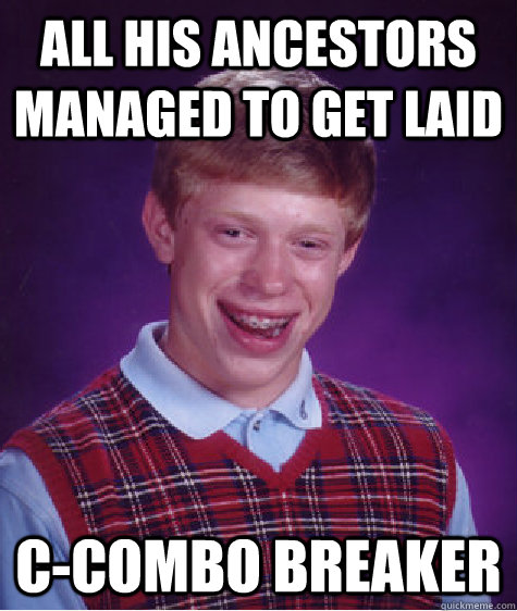 All his ancestors managed to get laid c-combo breaker  Bad Luck Brian